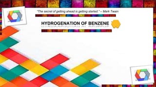 HYDROGENATION OF BENZENE
“The secret of getting ahead is getting started.” – Mark Twain
 