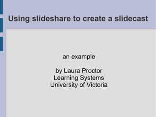 Using slideshare to create a slidecast ,[object Object],[object Object],[object Object],[object Object]