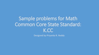 Sample problems for Math
Common Core State Standard:
K.CC
Designed by Priyanka R. Reddy
 