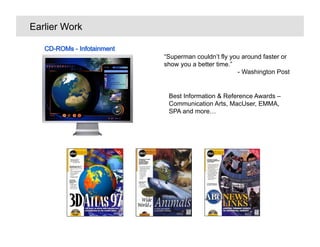 Earlier Work


               Superman couldnt fly you around faster or
               show you a better time.
                                        - Washington Post


                Best Information & Reference Awards C
                Communication Arts, MacUser, EMMA,
                SPA and more
 