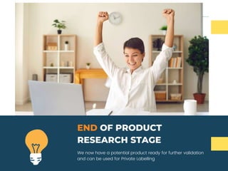 We now have a potential product ready for further validation
and can be used for Private Labelling
END OF PRODUCT
RESEARCH STAGE
 
