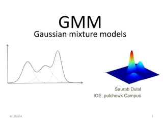 GMMGaussian mixture models
8/15/2014 1
Saurab Dulal
IOE, pulchowk Campus
 