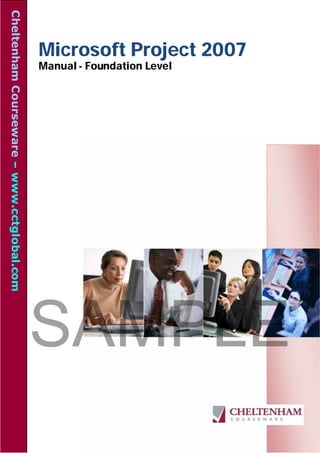 Cheltenham Courseware – www.cctglobal.com



                                            Microsoft Project 2007
                                            Manual - Foundation Level




                                            SAMPLE
 