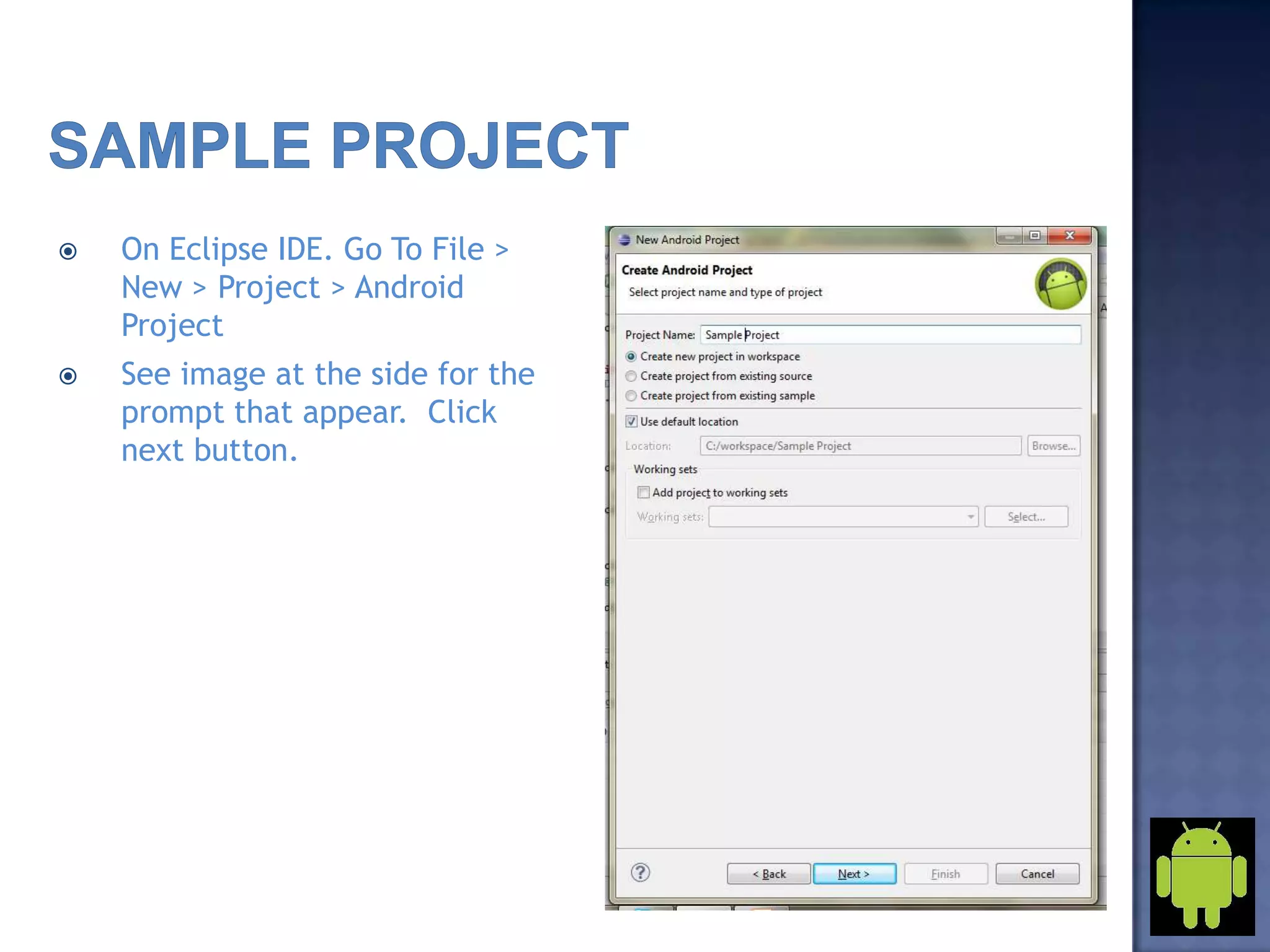  On Eclipse IDE. Go To File >
New > Project > Android
Project
 See image at the side for the
prompt that appear. Click
next button.
 