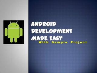 Android
Development
Made EasyW I t h S a m p l e P r o j e c t
 