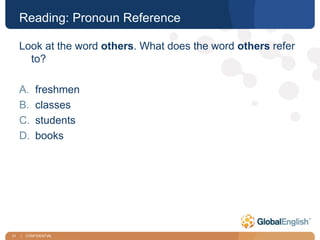 31 | CONFIDENTIAL
Reading: Pronoun Reference
Look at the word others. What does the word others refer
to?
A. freshmen
B. classes
C. students
D. books
 