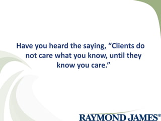 Have you heard the saying, “Clients do not care what you know, until they know you care.” 