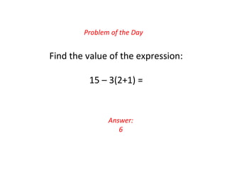 Problem of the Day
Answer:
6
Find the value of the expression:
15 – 3(2+1) =
 