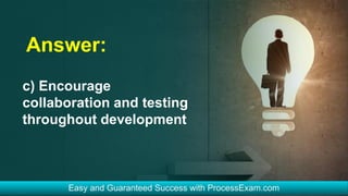 Answer:
c) Encourage
collaboration and testing
throughout development
 