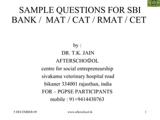 SAMPLE QUESTIONS FOR SBI BANK /  MAT / CAT / RMAT / CET  by :  DR. T.K. JAIN AFTERSCHO ☺ OL  centre for social entrepreneurship  sivakamu veterinary hospital road bikaner 334001 rajasthan, india FOR – PGPSE PARTICIPANTS  mobile : 91+9414430763  