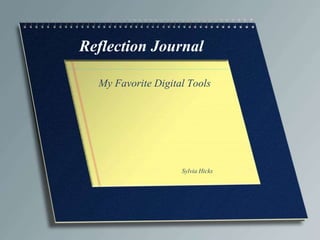 Reflection Journal 
My Favorite Digital Tools 
Sylvia Hicks 
 