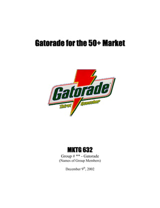 Gatorade for the 50+ Market




           MKTG 632
        Group # ** - Gatorade
       (Names of Group Members)

          December 9th, 2002
 
