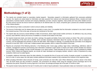 We deliver the facts – you make the decisions
RESEARCH ON INTERNATIONAL MARKETS
4
Methodology (1 of 2)
 The reports are compiled based on secondary market research. Secondary research is information gathered from previously published
sources. Our reports are solely based on information and data acquired from national and international statistical offices, industry and trade
associations, business reports, business and company databases, journals, company registries, news portals and many other reliable sources.
By using various sources we ensure maximum objectivity for all obtained data. As a result, companies gain a precise and unbiased impression
of the market situation.
 Cross referencing of data is conducted in order to ensure validity and reliability.
 The source of information and its release date are provided on every chart. It is possible that the information contained in one chart is derived
from several sources. If this is the case, all sources are mentioned on the chart.
 The reports take into account a broad definition of B2C E-Commerce, which might include mobile commerce. As definitions may vary among
sources, exact definition used by the source (if available) is included at the bottom of the chart.
 Our reports include text charts, pie charts, bar charts, rankings, line graphs and tables. Every chart contains an Action Title, which summarizes
the main idea/finding of the chart and a Subtitle, which provides necessary information about the country, the topic, units or measures of
currency, and the applicable time period(s) to which the data refers. With respect to rankings, it is possible that the summation of all categories
amounts to more than 100%. In this case, multiple answers were possible, which is noted at the bottom of the chart.
 Reports are comprised of the following elements, in the following order: Cover page, preface, legal notice, methodology, definitions, table of
contents, management summary (summarizing main information contained in each section of report) and report content (divided into sections
and chapters). When available, we also include forecasts in our report content. These forecasts are not our own; they are published by reliable
sources. Within Global and Regional reports, we include all major developed and emerging markets, ranked in order of importance by using
evaluative criteria such as sales figures.
 If available, additional information about the data collection, for example the time of survey and number of people surveyed, is provided in the
form of a note. In some cases, the note (also) contains additional information needed to fully understand the contents of the respective data.
 When providing information about amounts of money, local currencies are most often used. When referencing currency values in the Action
Title, the EUR values are also provided in brackets. The conversions are always made using the average currency exchange rate for the
respective time period. Should the currency figure be in the future, the average exchange rate of the past 12 months is used.
 The reports include mainly data from the last 12 months prior to date of report publication. Exact publication dates are mentioned in every chart.
4
 