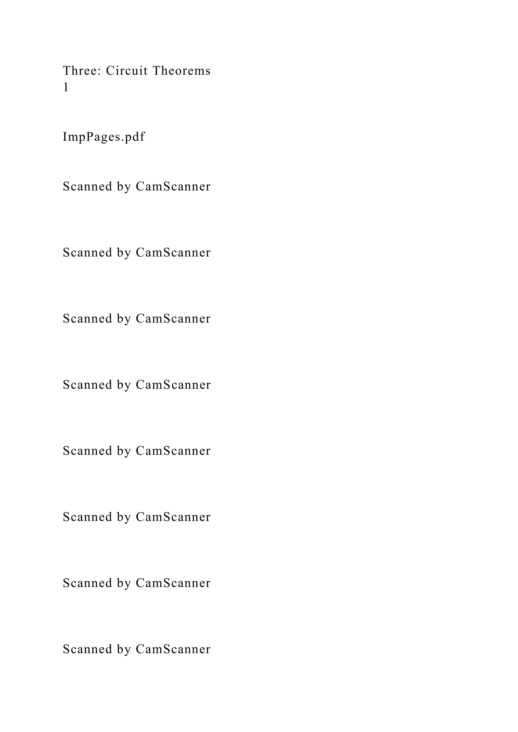 Three: Circuit Theorems
1
ImpPages.pdf
Scanned by CamScanner
Scanned by CamScanner
Scanned by CamScanner
Scanned by CamScanner
Scanned by CamScanner
Scanned by CamScanner
Scanned by CamScanner
Scanned by CamScanner
 