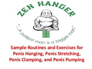 Sample Routines and Exercises for
Penis Hanging, Penis Stretching,
Penis Clamping, and Penis Pumping
 