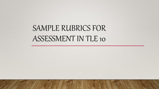 SAMPLE RUBRICS FOR
ASSESSMENT IN TLE 10
 