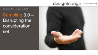 Sampling 3.0 –
Disrupting the
consideration
set
Sampling 3.0 – August 13, 2015
 