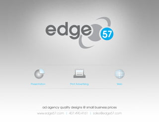 ad agency quality designs @ small business prices
www.edge57.com | 407.490.4161 | sales@edge57.com
Presentation Print Advertising Web
 