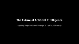 The Future of Artificial Intelligence
Exploring the potential and challenges of AI in the 21st century
 