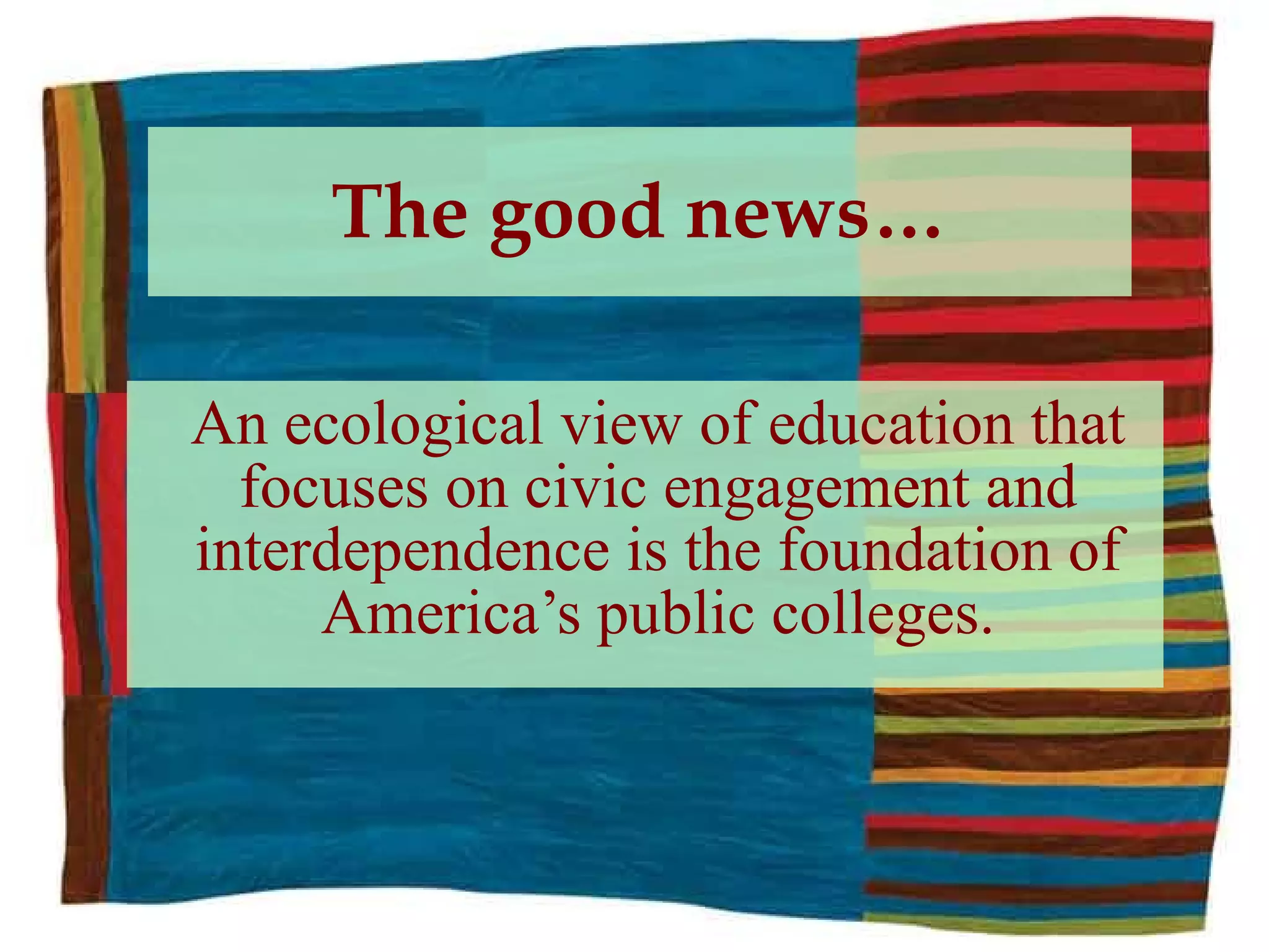 The good news… An ecological view of education that focuses on civic engagement and interdependence is the foundation of America’s public colleges. 