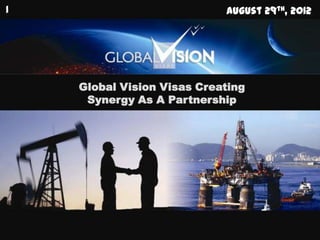 |                           August 29th, 2012




    Global Vision Visas Creating
     Synergy As A Partnership
 