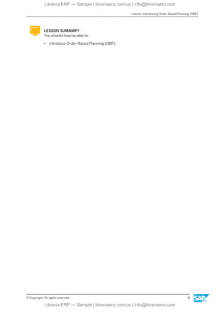LESSON SUMMARY
You should now be able to:
● Introduce Order-Based Planning (OBP)
Lesson: Introducing Order-Based Planning (OBP)
© Copyright. All rights reserved. 9
Librería ERP — Sample | libreriaerp.com/us | info@libreriaerp.com
Librería ERP — Sample | libreriaerp.com/us | info@libreriaerp.com
 