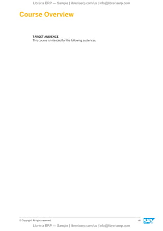 Course Overview
TARGET AUDIENCE
This course is intended for the following audiences:
© Copyright. All rights reserved. vii
Librería ERP — Sample | libreriaerp.com/us | info@libreriaerp.com
Librería ERP — Sample | libreriaerp.com/us | info@libreriaerp.com
 