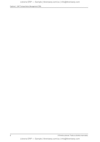 Capítulo 1 : SAP Transportation Management (TM)
2 © Direitos autorais. Todos os direitos reservados.
Librería ERP — Sample | libreriaerp.com/us | info@libreriaerp.com
Librería ERP — Sample | libreriaerp.com/us | info@libreriaerp.com
 