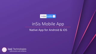 Sophistication with Simplicity
inSis Mobile App
Native App for Android & iOS
 