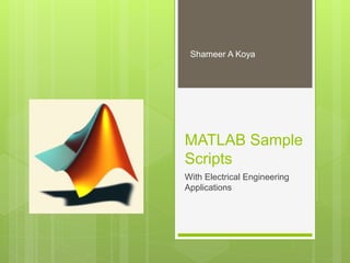 MATLAB Sample
Scripts
With Electrical Engineering
Applications
Shameer A Koya
 