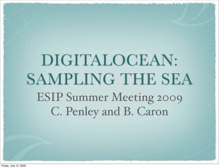 DIGITALOCEAN:
                        SAMPLING THE SEA
                        ESIP Summer Meeting 2009
                          C. Penley and B. Caron



Friday, July 10, 2009
 