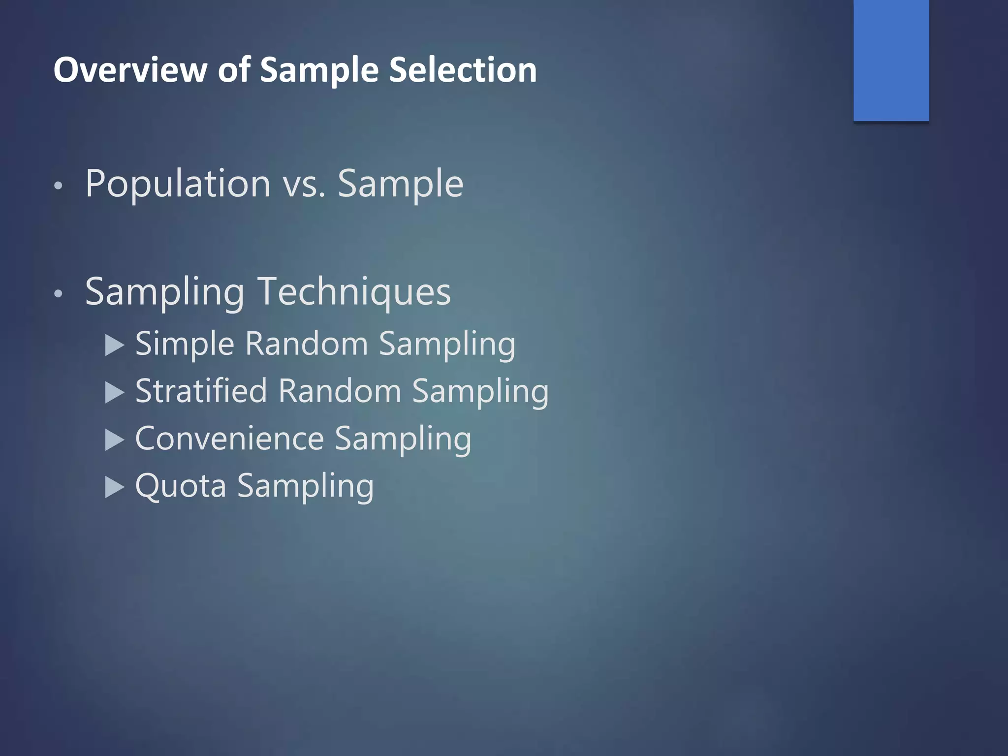 Overview of Sample Selection
• Population vs. Sample
• Sampling Techniques
 Simple Random Sampling
 Stratified Random Sampling
 Convenience Sampling
 Quota Sampling
 