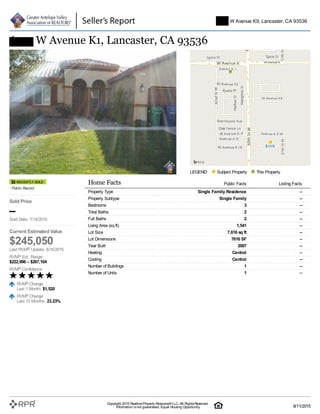 LEGEND: Subject Property This Property
6102 W Avenue K1, Lancaster, CA 93536
Public Record
Sold Price
–
Sold Date: 7/14/2015
Current Estimated Value
$245,050
Last RVM® Update: 8/16/2015
RVM® Est. Range:
$222,996 – $267,104
RVM® Confidence:
RVM® Change
Last 1 Month: $1,520
RVM® Change
Last 12 Months: 23.23%
Home Facts Public Facts Listing Facts
Property Type Single Family Residence –
Property Subtype Single Family –
Bedrooms 3 –
Total Baths 2 –
Full Baths 2 –
Living Area (sq ft) 1,541 –
Lot Size 7,616 sq ft –
Lot Dimensions 7616 SF –
Year Built 2007 –
Heating Central –
Cooling Central –
Number of Buildings 1 –
Number of Units 1 –
5747 W Avenue K9, Lancaster, CA 93536
Copyright 2015 RealtorsProperty Resource®LLC. All RightsReserved.
Information isnot guaranteed. Equal Housing Opportunity. 9/11/2015
 