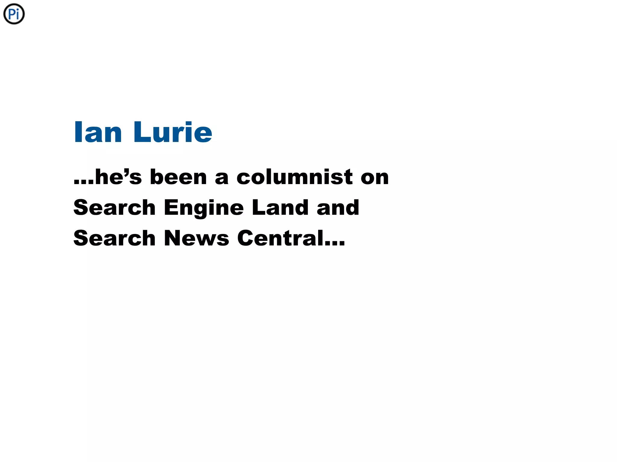 Ian Lurie
...he’s been a columnist on
Search Engine Land and
Search News Central...
 