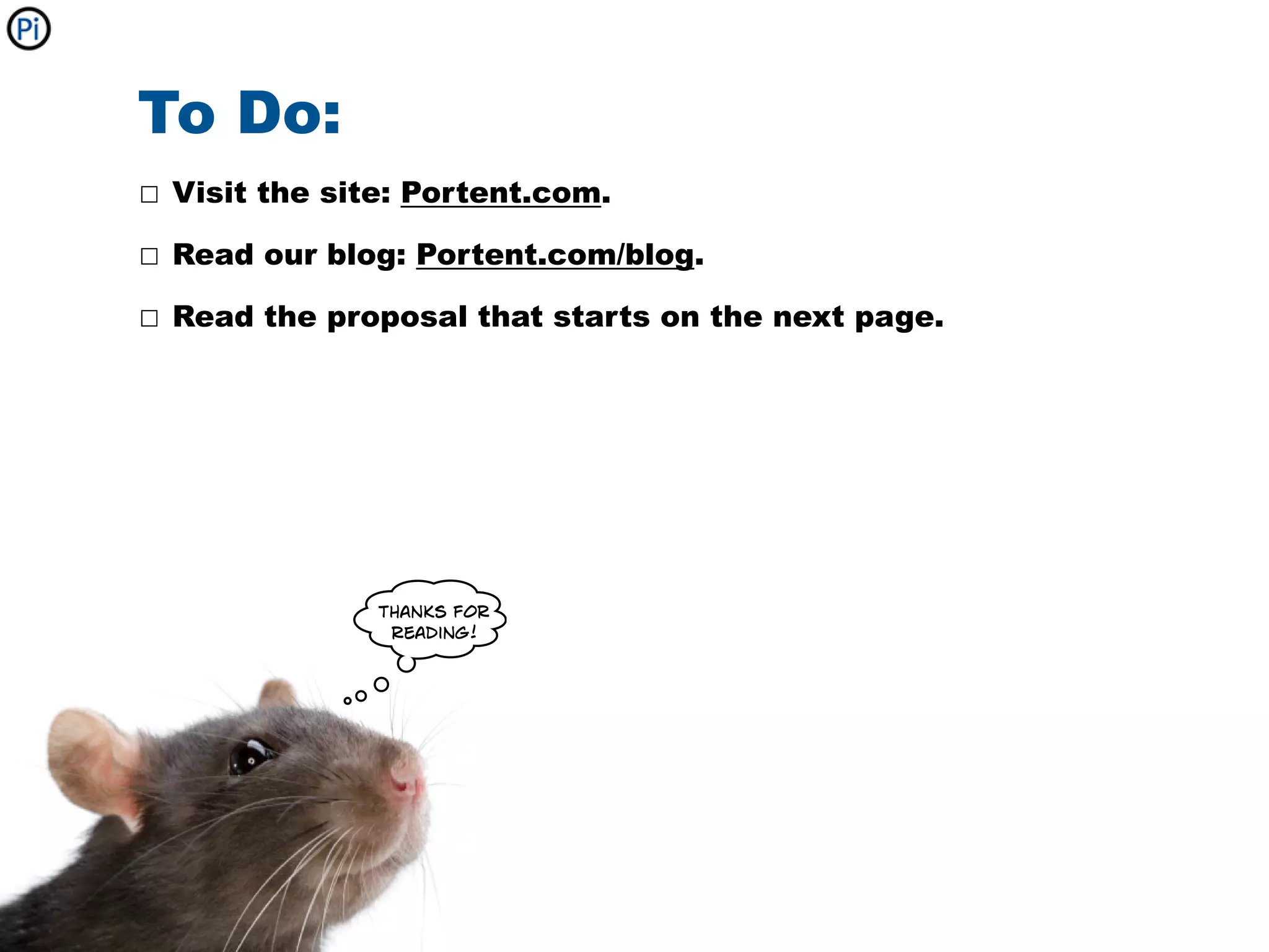 To Do:
☐ Visit the site: Portent.com.

☐ Read our blog: Portent.com/blog.

☐ Read the proposal that starts on the next page.




               thanks for
                reading!
 