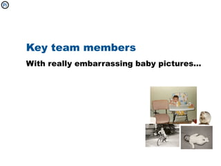 Key team members
With really embarrassing baby pictures...
 