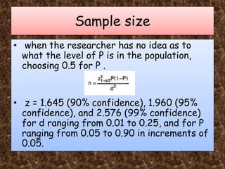 Sample size
• when the researcher has no idea as to
what the level of P is in the population,
choosing 0.5 for P .
• z = 1...