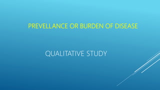PREVELLANCE OR BURDEN OF DISEASE
QUALITATIVE STUDY
 