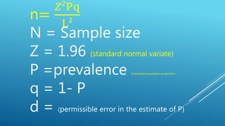 n=
𝑍2
Pq
L2
N = Sample size
Z = 1.96 (standard normal variate)
P =prevalence (anticipated population proportion)
q = 1- P
d = (permissible error in the estimate of P)
 