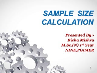 SAMPLE SIZE
CALCULATION
Presented By:-
Richa Mishra
M.Sc.(N) 1st Year
NINE,PGIMER
1
 