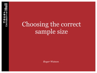Choosing the correct
sample size
Roger Watson
 