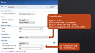 Group Allocation :
Equal (N1 = N2).
Enter N1, solve for N2 and vice versa.
Enter R = N2/N1, solve for N1 and N2.
Enter percentage in Group 1, solve for N1 and N2.
P1 = Treatment Group
P2 = Control Group.
 
