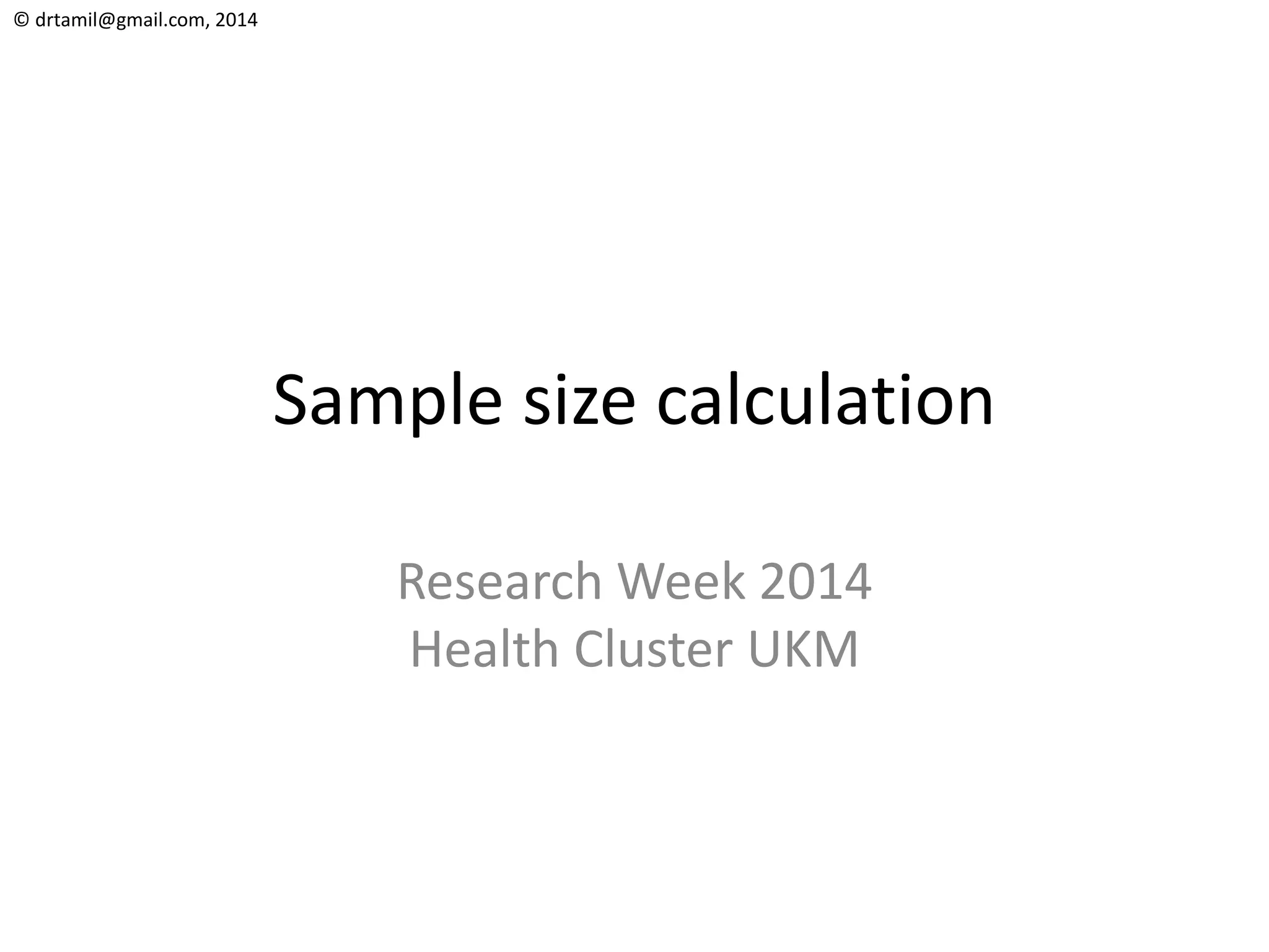 © drtamil@gmail.com, 2014
Sample size calculation
Research Week 2014
Health Cluster UKM
 