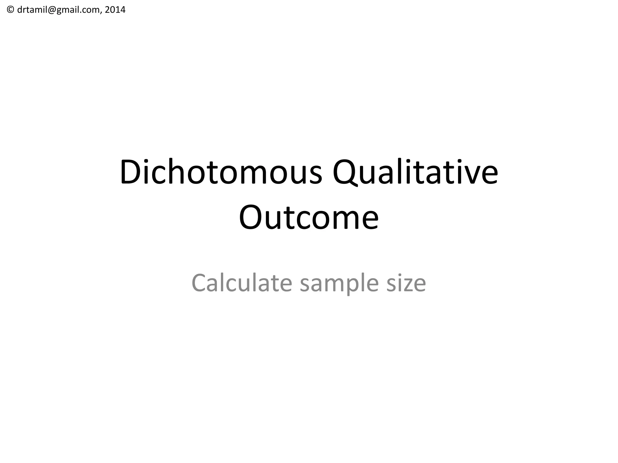 © drtamil@gmail.com, 2014
Dichotomous Qualitative
Outcome
Calculate sample size
 
