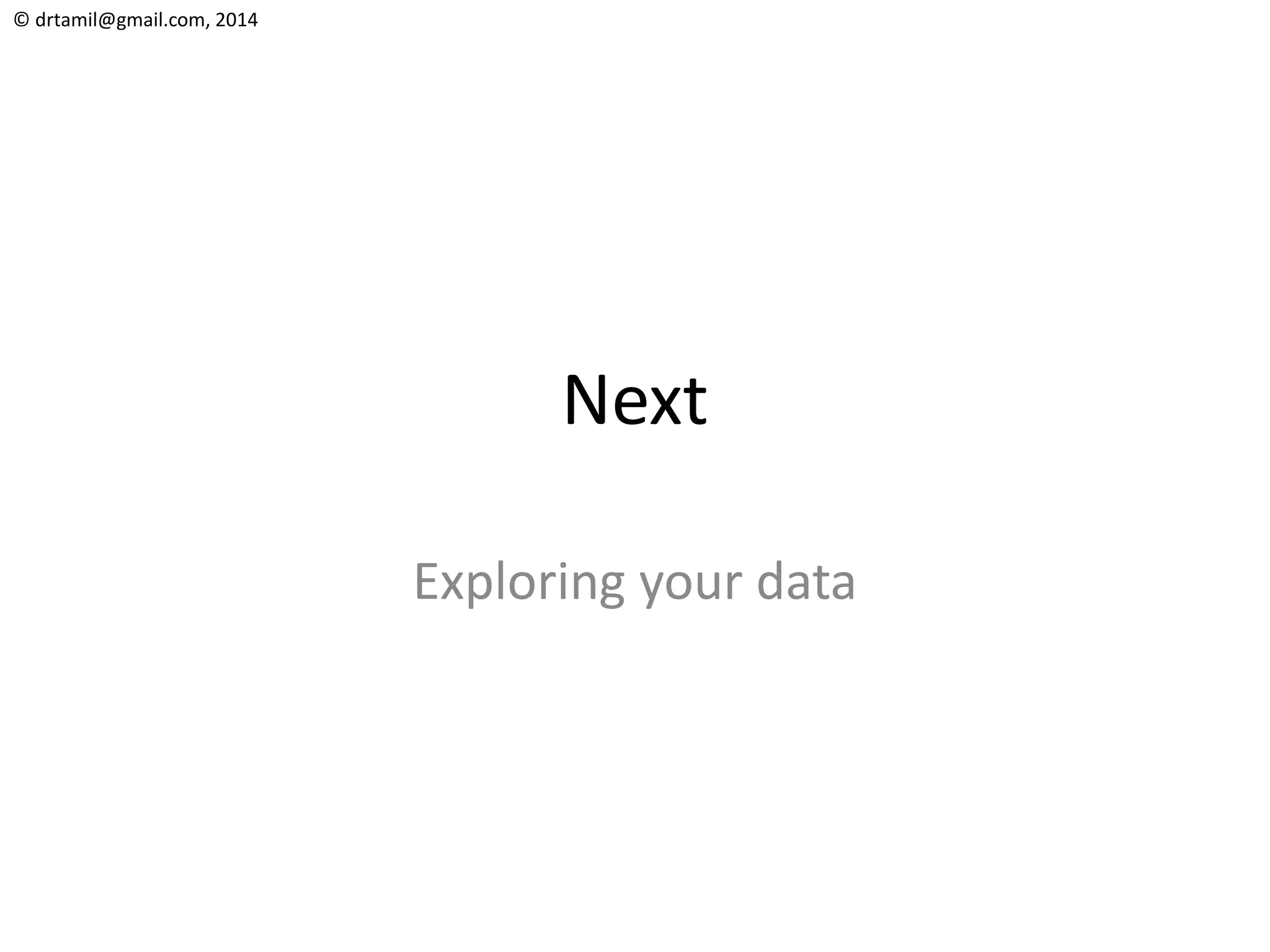 © drtamil@gmail.com, 2014
Next
Exploring your data
 