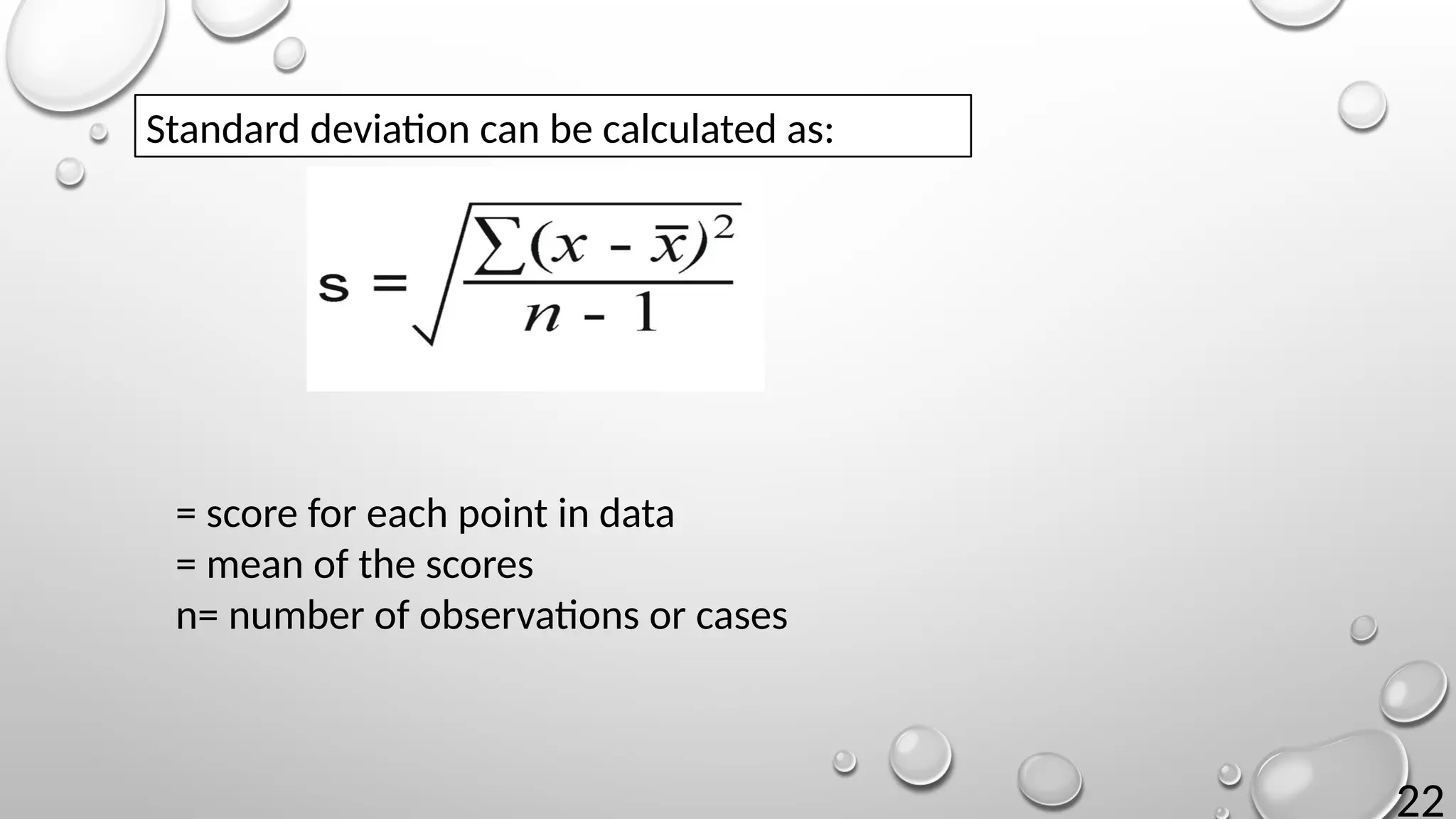 22
Standard deviation can be calculated as:
= score for each point in data
= mean of the scores
n= number of observations or cases
 