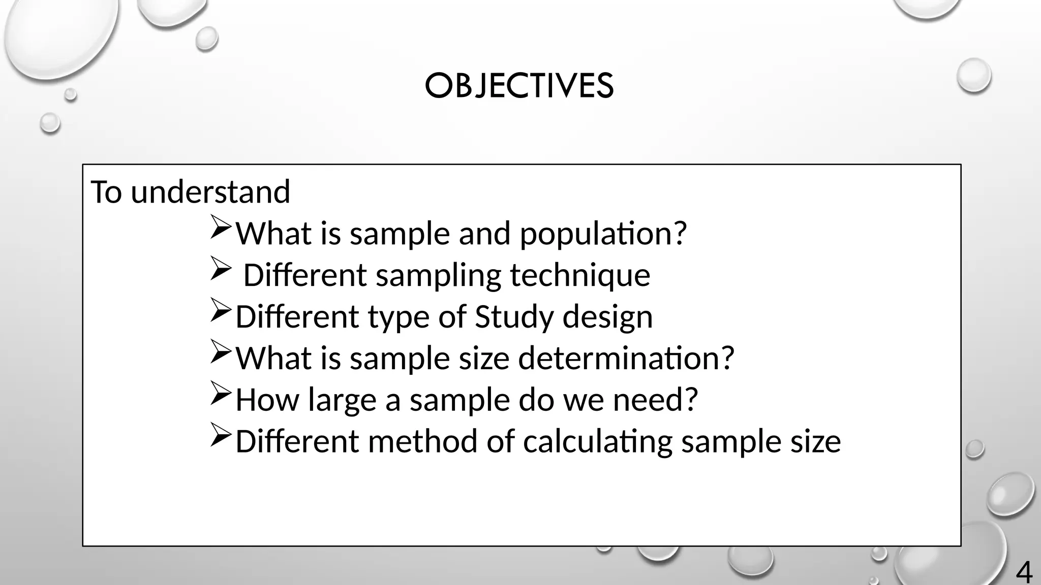 4
OBJECTIVES
To understand
What is sample and population?
 Different sampling technique
Different type of Study design
What is sample size determination?
How large a sample do we need?
Different method of calculating sample size
 