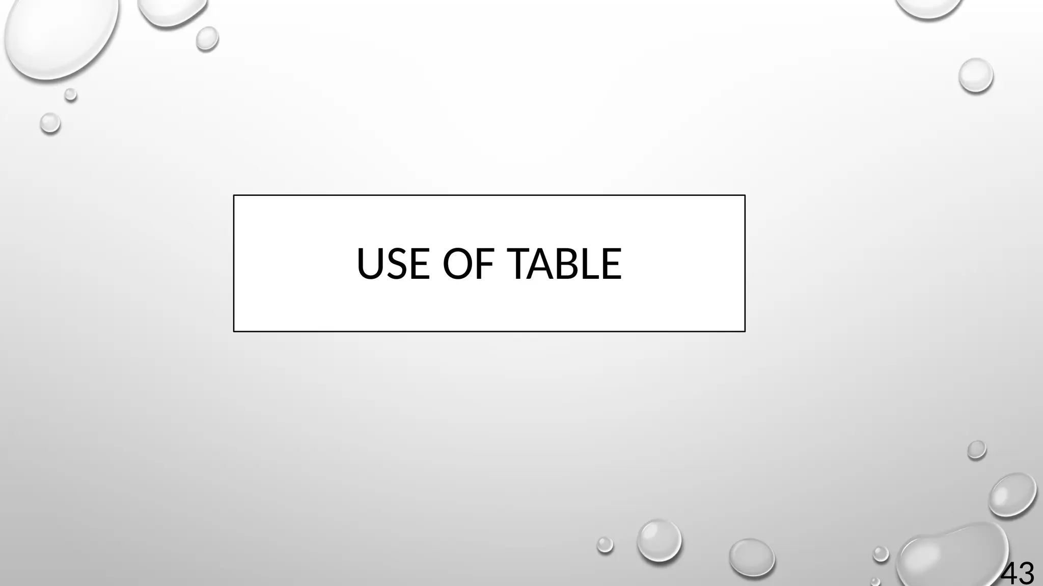 43
USE OF TABLE
 