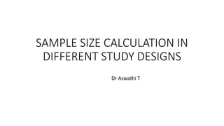 SAMPLE SIZE CALCULATION IN
DIFFERENT STUDY DESIGNS
Dr Aswathi T
 