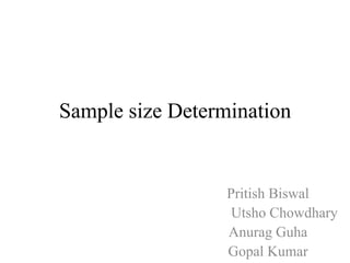 Sample size Determination
Pritish Biswal
Utsho Chowdhary
Anurag Guha
Gopal Kumar
 